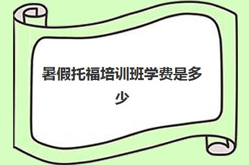 暑假托福培训班学费是多少(托福培训班费用多少怎么算)