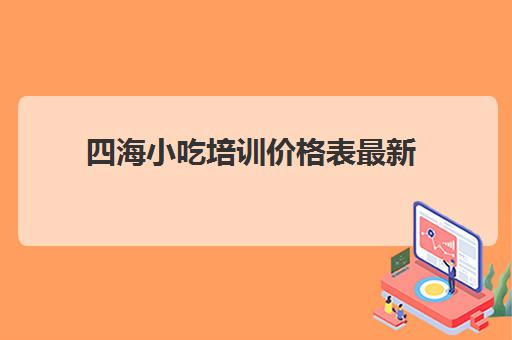 四海小吃培训价格表最新(名吃汇小吃培训)