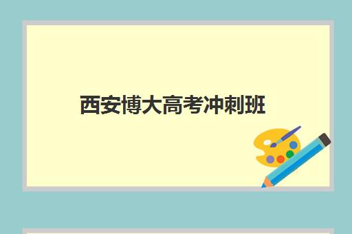 西安博大高考冲刺班(西安高考培训机构排名榜)