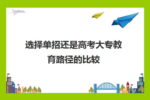 选择单招还是高考大专教育路径的比较