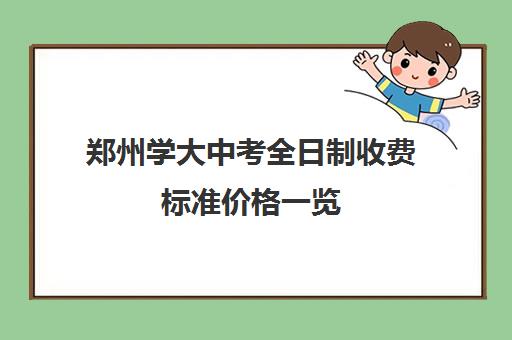 郑州学大中考全日制收费标准价格一览(高中升大学要多少钱学费)