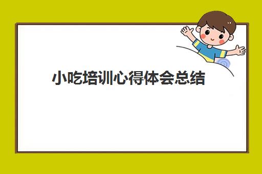 小吃培训心得体会总结(培训心得体会范文500字)