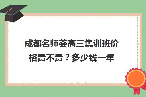 成都名师荟高三集训班价格贵不贵？多少钱一年(名师荟和名师堂哪个好)