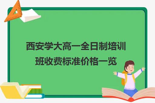 西安学大高一全日制培训班收费标准价格一览(高三全日制补课机构多少钱)