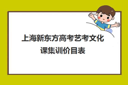 上海新东方高考艺考文化课集训价目表(新东方艺考文化课全日制辅导)