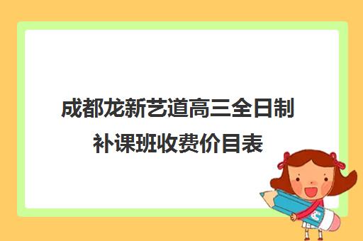 成都龙新艺道高三全日制补课班收费价目表(新东方高三冲刺班一年多少钱)