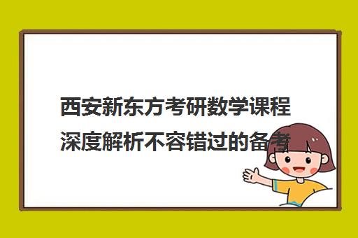 西安新东方考研数学课程深度解析不容错过的备考指南