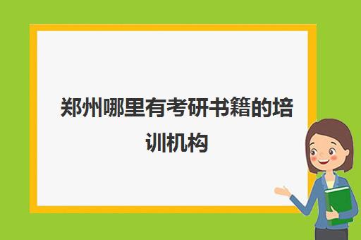 郑州哪里有考研书籍的培训机构(郑州研究生辅导机构排名)