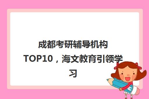 成都考研辅导机构TOP10，海文教育引领学习新风尚