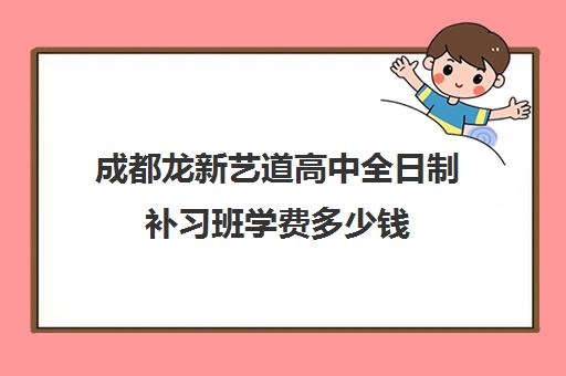 成都龙新艺道高中全日制补习班学费多少钱