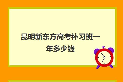 昆明新东方高考补习班一年多少钱