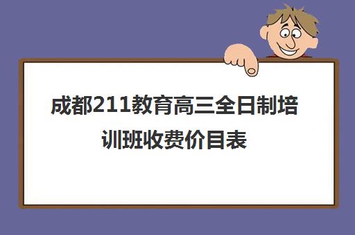 成都211教育高三全日制培训班收费价目表(成都高三全日制补课一般多少钱)