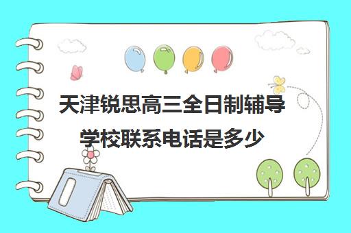 天津锐思高三全日制辅导学校联系电话是多少(高三全日制利弊)