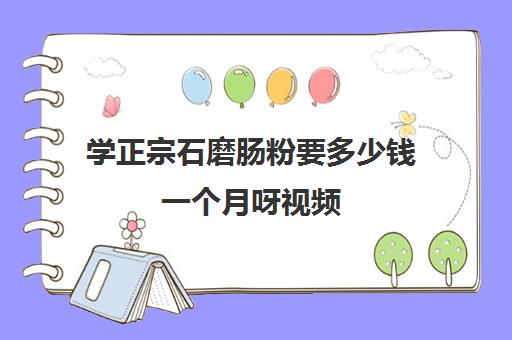 学正宗石磨肠粉要多少钱一个月呀视频(正宗肠粉配方)