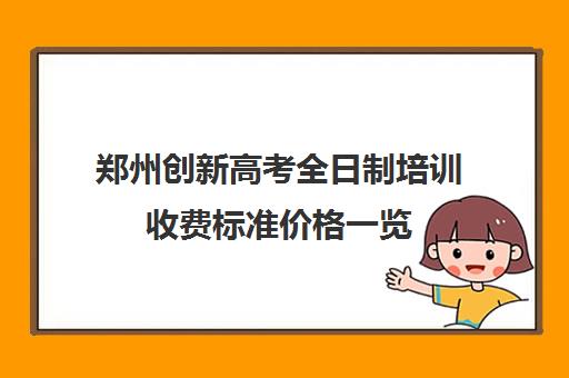 郑州创新高考全日制培训收费标准价格一览(郑州比较好的高三培训学校)