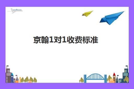 京翰1对1收费标准(精锐一对一口碑怎么样)