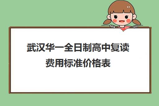 武汉华一全日制高中复读费用标准价格表(武汉市复读学校有哪些)