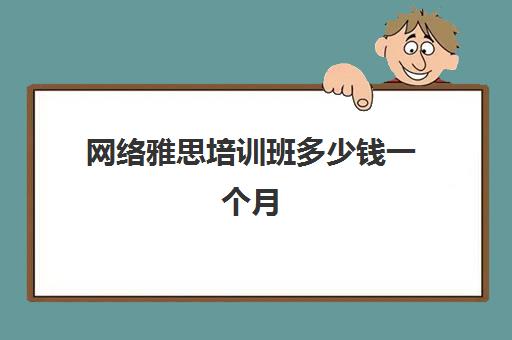 网络雅思培训班多少钱一个月(雅思网校培训哪个靠谱)