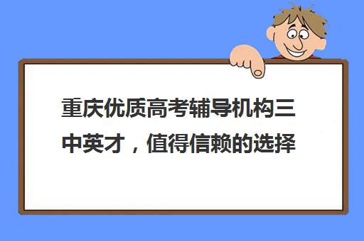 重庆优质高考辅导机构三中英才，值得信赖的选择