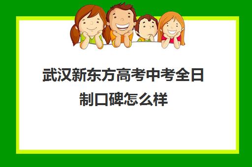 武汉新东方高考中考全日制口碑怎么样(武汉高三培训机构排名前十)