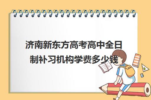 济南新东方高考高中全日制补习机构学费多少钱