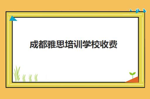 成都雅思培训学校收费(培训雅思的学校哪个好)