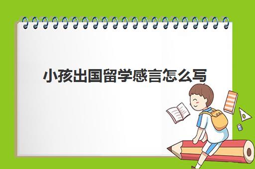 小孩出国留学感言怎么写(送孩子出国留学的寄语)