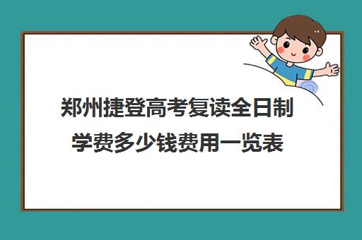 郑州捷登高考复读全日制学费多少钱费用一览表(正规高三复读学校学费多少钱)