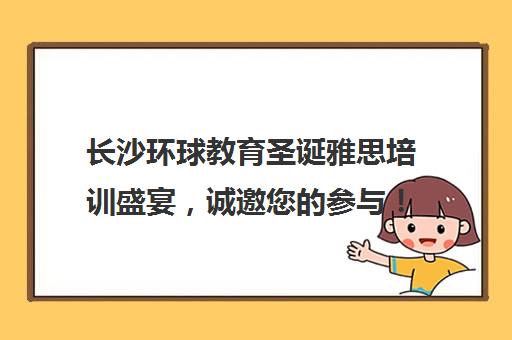 长沙环球教育圣诞雅思培训盛宴，诚邀您的参与！