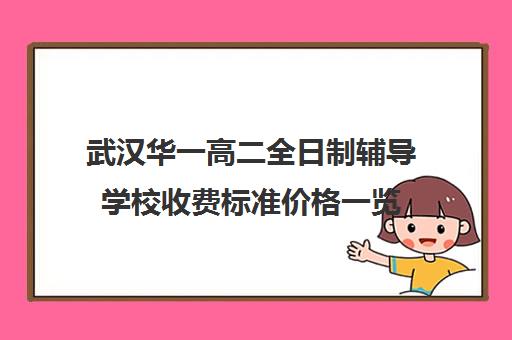 武汉华一高二全日制辅导学校收费标准价格一览(武汉高中一对一辅导机构哪家好)