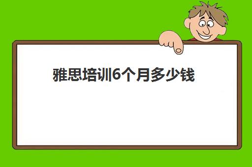 雅思培训6个月多少钱(雅思班培训一般多少钱)