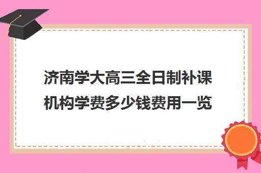 济南学大高三全日制补课机构学费多少钱费用一览表(济南成人高考培训机构)