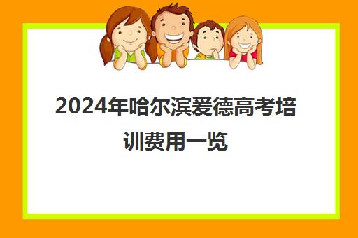 2024年哈尔滨爱德高考培训费用一览