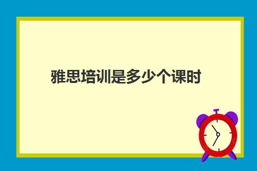 雅思培训是多少个课时(雅思培训费用大概要多少钱?)