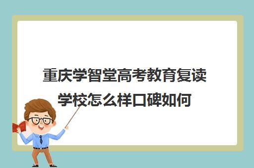 重庆学智堂高考教育复读学校怎么样口碑如何(重庆高考复读机构)