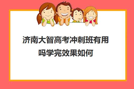 济南大智高考冲刺班有用吗学完效果如何(山东高考培训机构哪家好)