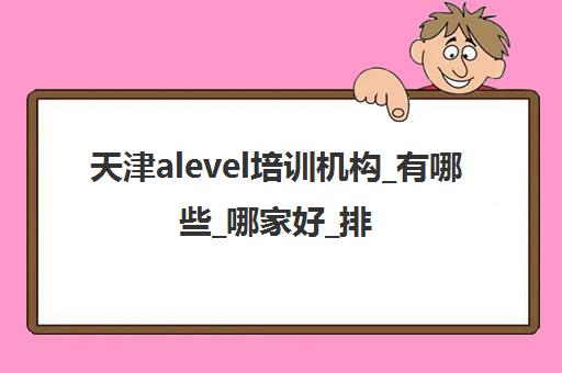 天津alevel培训机构_有哪些_哪家好_排名前十推荐