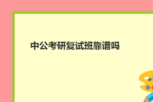 中公考研复试班靠谱吗(中公的面试班靠谱么)