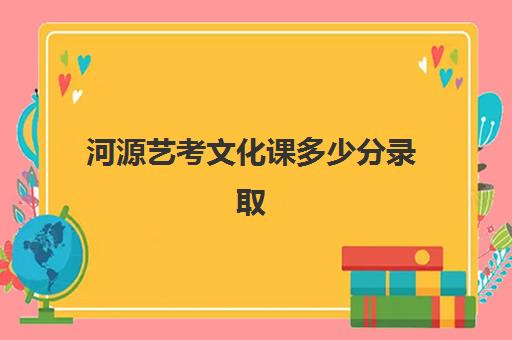 河源艺考文化课多少分录取(山东省艺术生文化课分数线)