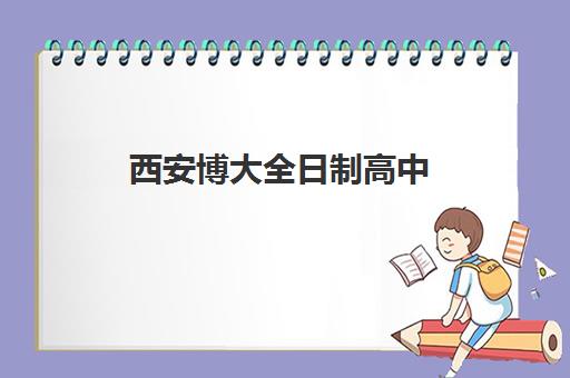 西安博大全日制高中(博大教育高中全日制学费多少)