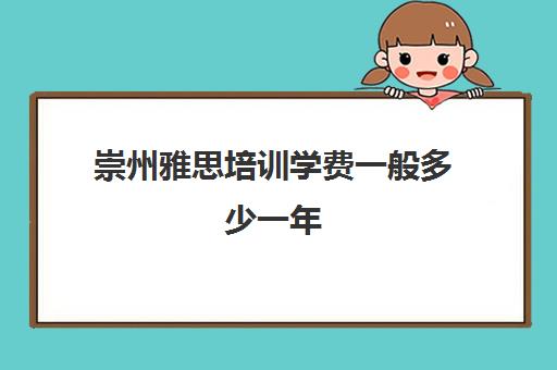 崇州雅思培训学费一般多少一年(雅思培训全国收费都一样吗)