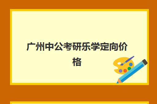 广州中公考研乐学定向价格(广州大学心理学专硕学费)