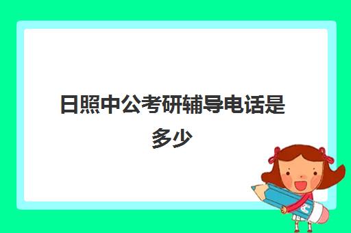 日照中公考研辅导电话是多少(日照市考研考点有哪几个)