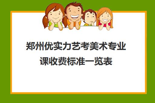 郑州优实力艺考美术专业课收费标准一览表(郑州十大画室收费标准)