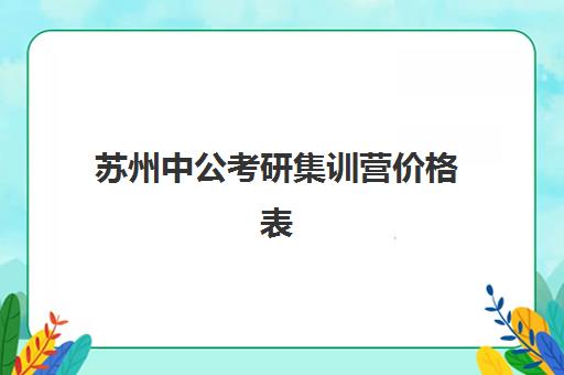 苏州中公考研集训营价格表(中公教师编制培训班价格表)