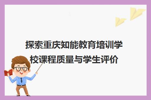 探索重庆知能教育培训学校课程质量与学生评价