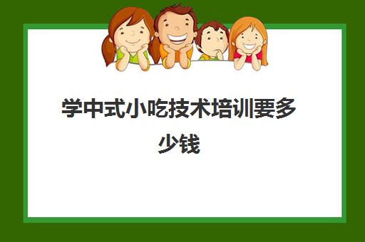 学中式小吃技术培训要多少钱(学个小吃大概要多少学费)