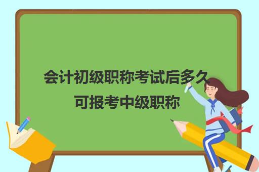 会计初级职称考试后多久可报考中级职称