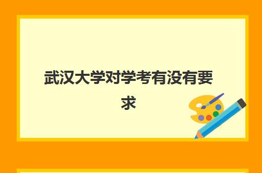 武汉大学对学考有没有要求(武大要求学考全A吗)