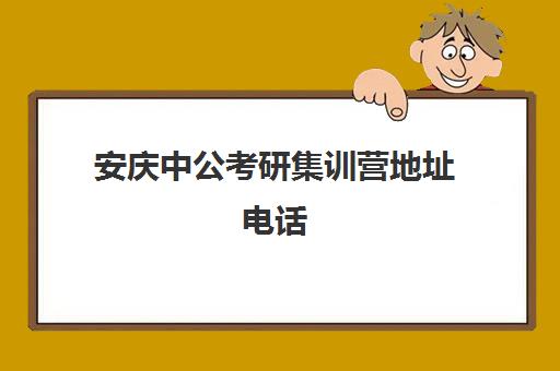 安庆中公考研集训营地址电话(中公考研寒假集训营怎么样)